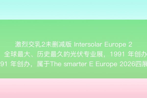 激烈交乳2未删减版 Intersolar Europe 2026（德国慕尼黑光伏展） 全球最大、历史最久的光伏专业展，1991 年创办，<a href=