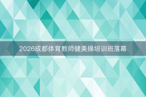 2026成都体育教师健美操培训班落幕