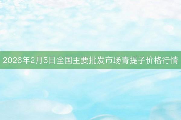 2026年2月5日全国主要批发市场青提子价格行情