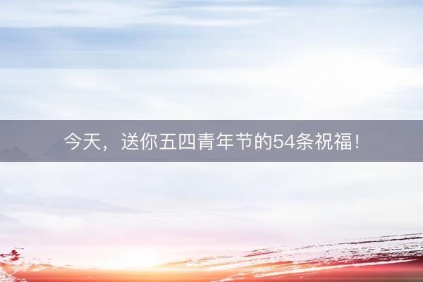 今天，送你五四青年节的54条祝福！