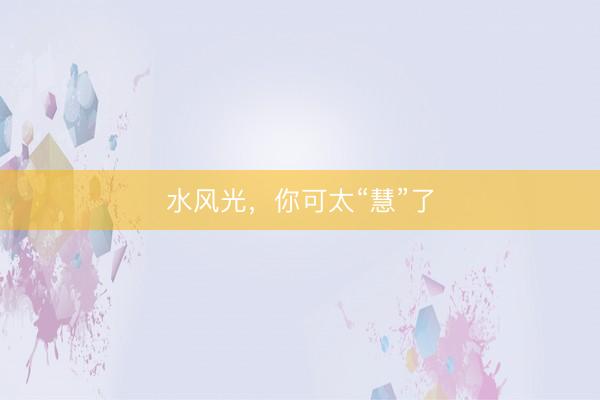 水风光，你可太“慧”了