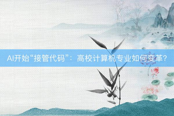 AI开始“接管代码”：高校计算机专业如何变革？
