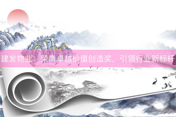 建发物业：荣膺卓越价值创造奖，引领行业新标杆