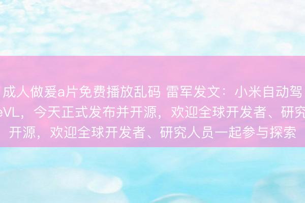 成人做爰a片免费播放乱码 雷军发文：小米自动驾驶模型Xiaomi OneVL，今天正式发布并开源，欢迎全球开发者、研究人员一起参与探索