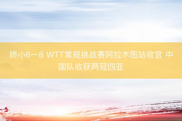 娇小6一8 WTT常规挑战赛阿拉木图站收官 中国队收获两冠四亚