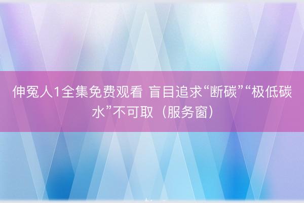 伸冤人1全集免费观看 盲目追求“断碳”“极低碳水”不可取（服务窗）