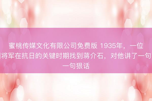 蜜桃传媒文化有限公司免费版 1935年，一位德国将军在抗日的关键时期找到蒋介石，对他讲了一句狠话