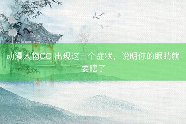 动漫人物CC 出现这三个症状,说明你的眼睛就要瞎了