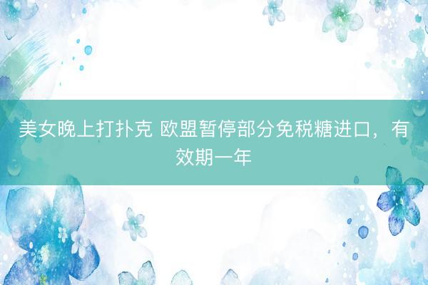 美女晚上打扑克 欧盟暂停部分免税糖进口，有效期一年