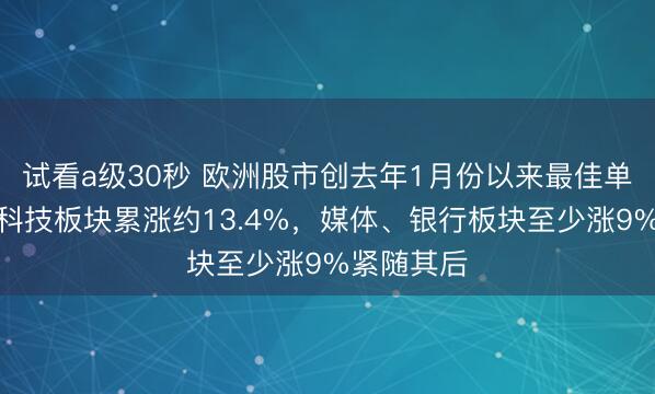 试看a级30秒 欧洲股市创去年1月份以来最佳单月表现，科技板块累涨约13.4%，媒体、银行板块至少涨9%紧随其后