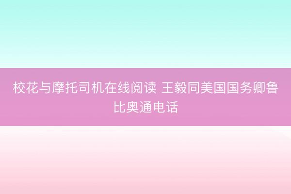 校花与摩托司机在线阅读 王毅同美国国务卿鲁比奥通电话