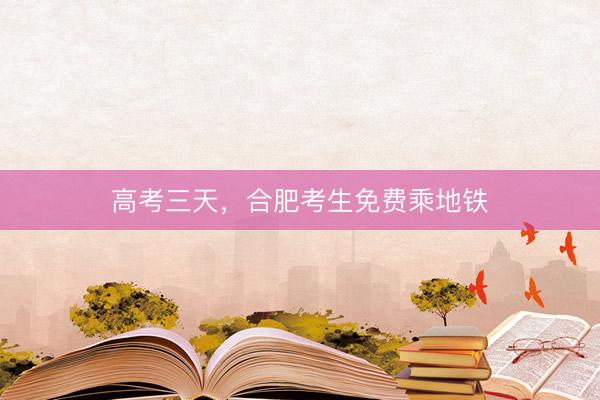 高考三天，合肥考生免费乘地铁
