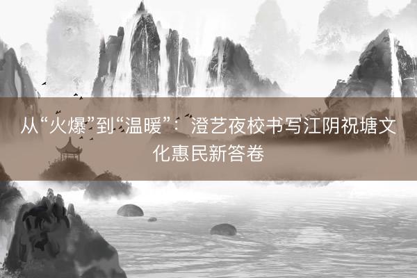 从“火爆”到“温暖”：澄艺夜校书写江阴祝塘文化惠民新答卷