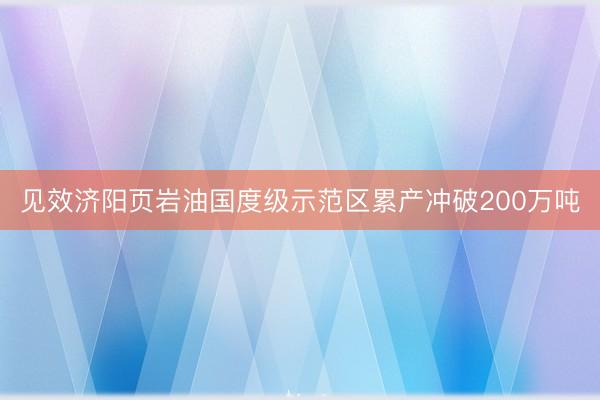 见效济阳页岩油国度级示范区累产冲破200万吨