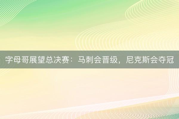 字母哥展望总决赛：马刺会晋级，尼克斯会夺冠