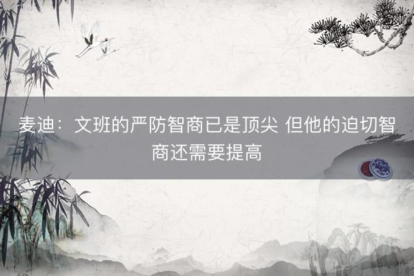 麦迪：文班的严防智商已是顶尖 但他的迫切智商还需要提高