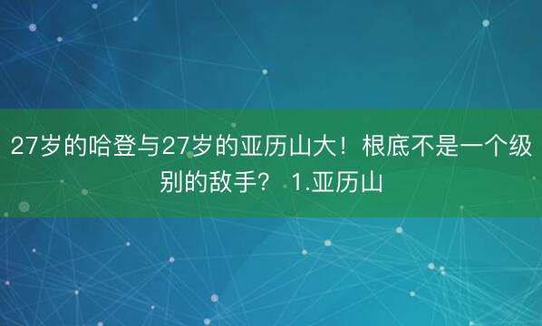 27岁的哈登与27岁的亚历山大！根底不是一个级别的敌手？ 1.亚历山