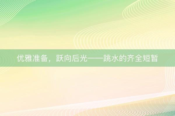 优雅准备，跃向后光——跳水的齐全短暂
