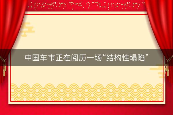 中国车市正在阅历一场“结构性塌陷”