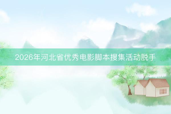 2026年河北省优秀电影脚本搜集活动脱手