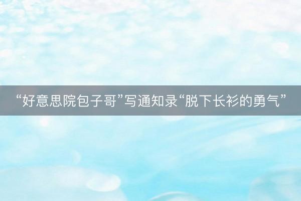 “好意思院包子哥”写通知录“脱下长衫的勇气”