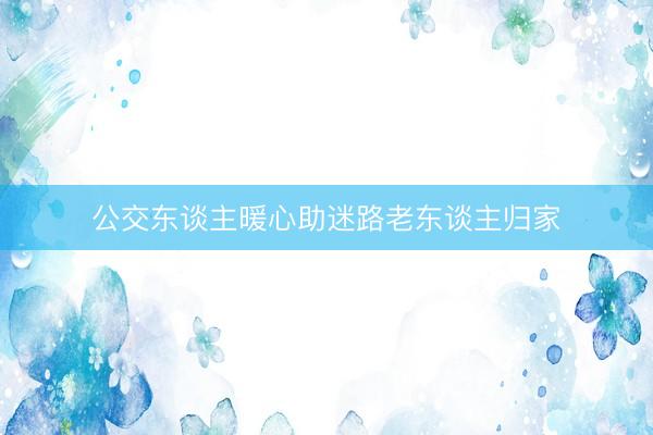 公交东谈主暖心助迷路老东谈主归家