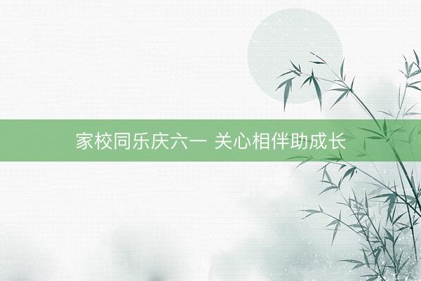 家校同乐庆六一 关心相伴助成长