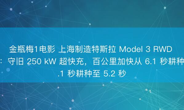 金瓶梅1电影 上海制造特斯拉 Model 3 RWD 性能升级：守旧 250 kW 超快充，百公里加快从 6.1 秒耕种至 5.2 秒