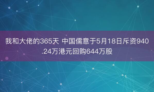 我和大佬的365天 中国儒意于5月18日斥资940.24万港元回购644万股