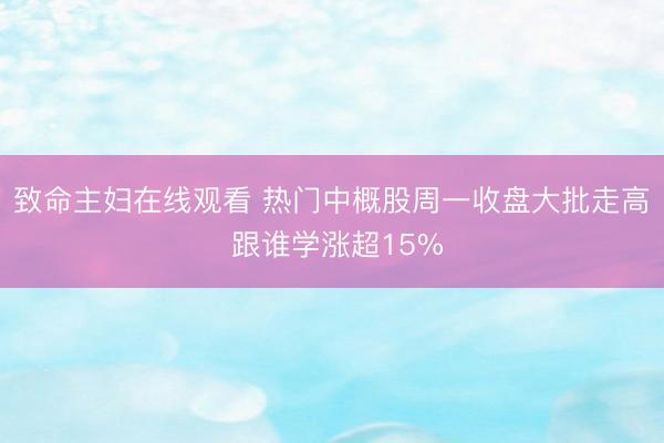 致命主妇在线观看 热门中概股周一收盘大批走高 跟谁学涨超15%
