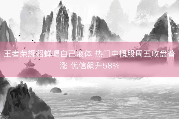 王者荣耀貂蝉喝自己液体 热门中概股周五收盘普涨 优信飙升58%