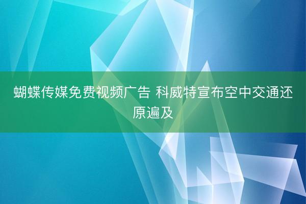 蝴蝶传媒免费视频广告 科威特宣布空中交通还原遍及