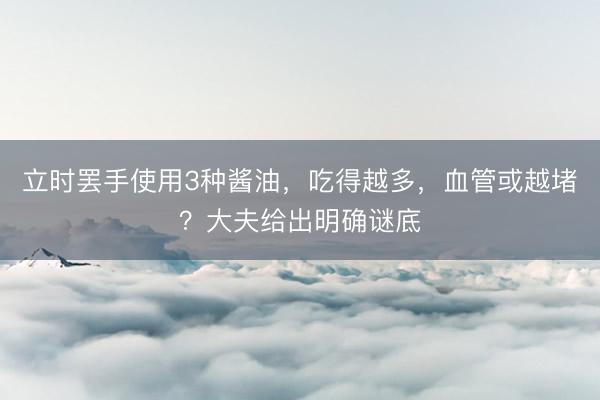 立时罢手使用3种酱油，吃得越多，血管或越堵？大夫给出明确谜底