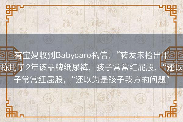 有宝妈收到Babycare私信，“转发未检出甲酰胺声明可领积分”，称用了2年该品牌纸尿裤，孩子常常红屁股，“还以为是孩子我方的问题”