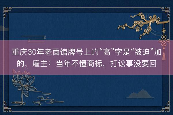 重庆30年老面馆牌号上的“高”字是“被迫”加的，雇主：当年不懂商标，打讼事没要回