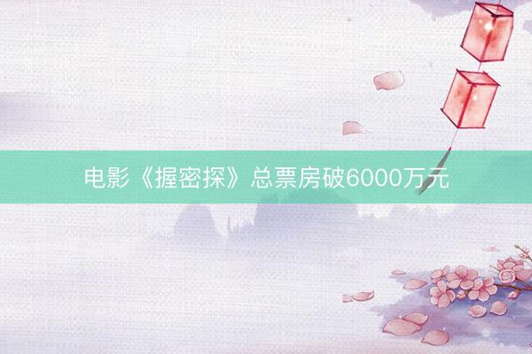 电影《握密探》总票房破6000万元