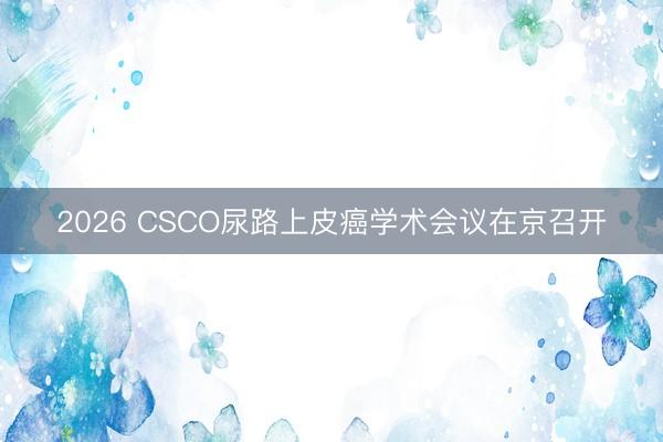 2026 CSCO尿路上皮癌学术会议在京召开