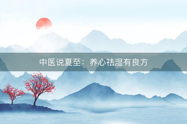 中医说夏至：养心祛湿有良方