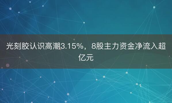 光刻胶认识高潮3.15%，8股主力资金净流入超亿元